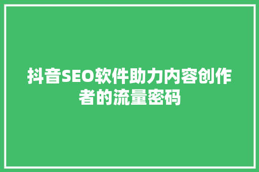 抖音SEO软件助力内容创作者的流量密码