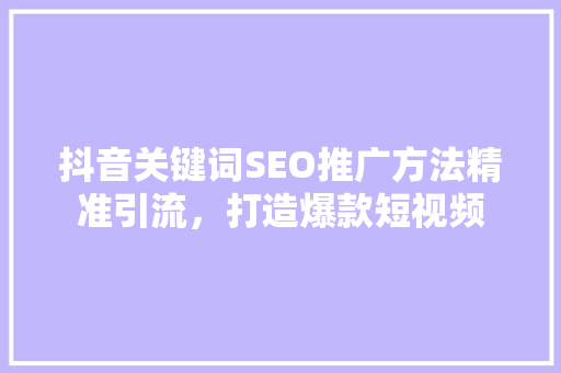 抖音关键词SEO推广方法精准引流，打造爆款短视频