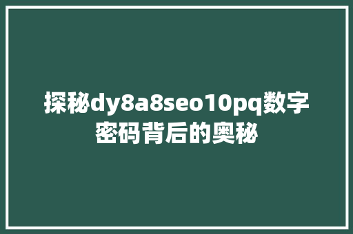 探秘dy8a8seo10pq数字密码背后的奥秘