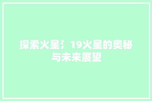 探索火星氵19火星的奥秘与未来展望