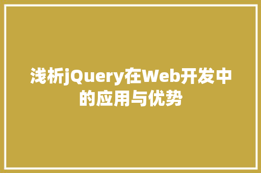 浅析jQuery在Web开发中的应用与优势