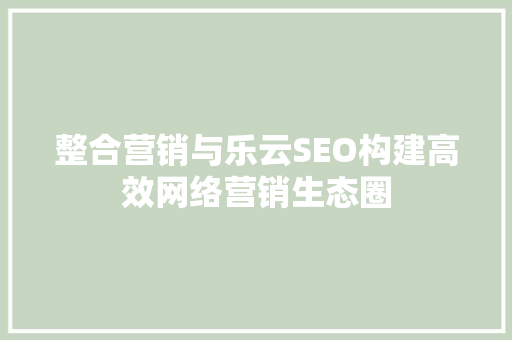 整合营销与乐云SEO构建高效网络营销生态圈