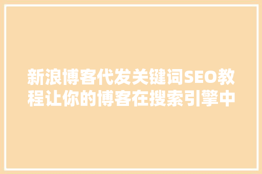 新浪博客代发关键词SEO教程让你的博客在搜索引擎中脱颖而出