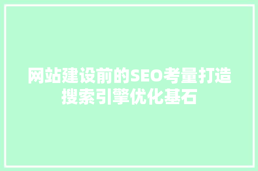 网站建设前的SEO考量打造搜索引擎优化基石