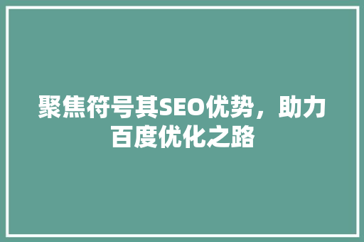 聚焦符号其SEO优势，助力百度优化之路