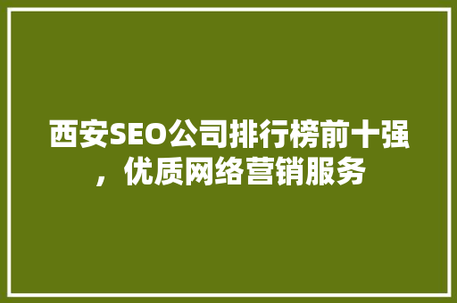 西安SEO公司排行榜前十强，优质网络营销服务