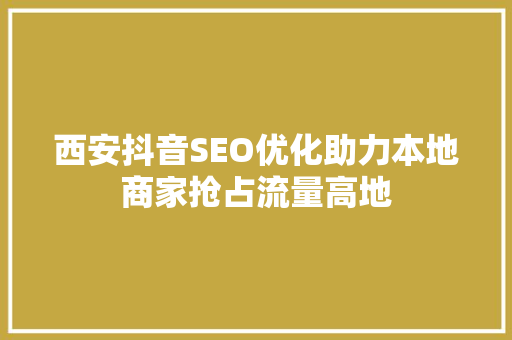 西安抖音SEO优化助力本地商家抢占流量高地