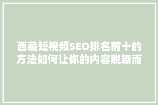 西藏短视频SEO排名前十的方法如何让你的内容脱颖而出