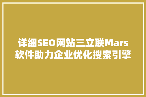 详细SEO网站三立联Mars软件助力企业优化搜索引擎排名