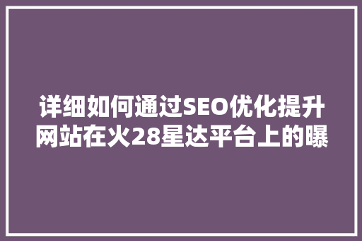 详细如何通过SEO优化提升网站在火28星达平台上的曝光率