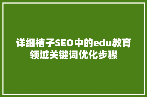 详细桔子SEO中的edu教育领域关键词优化步骤
