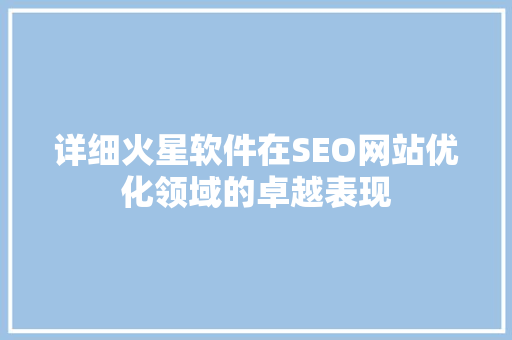 详细火星软件在SEO网站优化领域的卓越表现