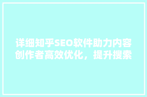 详细知乎SEO软件助力内容创作者高效优化，提升搜索排名