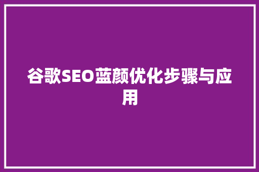 谷歌SEO蓝颜优化步骤与应用