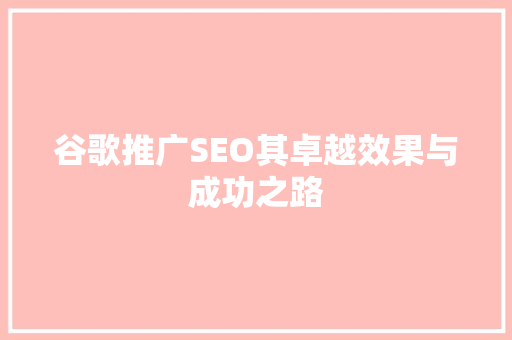 谷歌推广SEO其卓越效果与成功之路