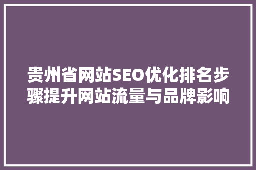 贵州省网站SEO优化排名步骤提升网站流量与品牌影响力的方法
