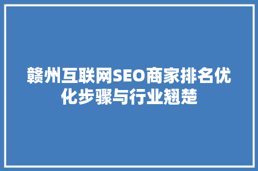 赣州互联网SEO商家排名优化步骤与行业翘楚