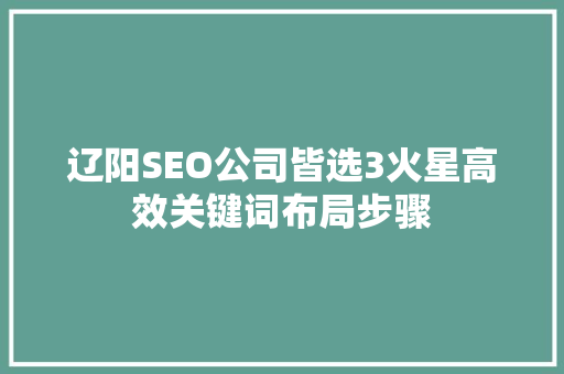 辽阳SEO公司皆选3火星高效关键词布局步骤
