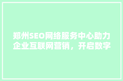 郑州SEO网络服务中心助力企业互联网营销，开启数字时代新篇章