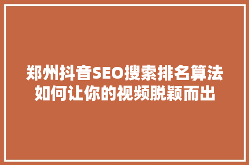 郑州抖音SEO搜索排名算法如何让你的视频脱颖而出