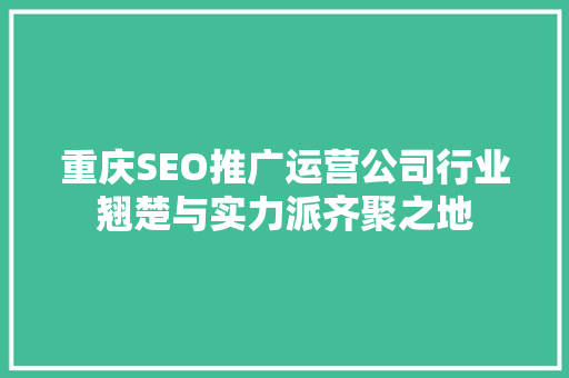 重庆SEO推广运营公司行业翘楚与实力派齐聚之地