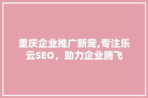 重庆企业推广新宠,专注乐云SEO，助力企业腾飞