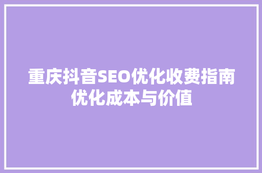 重庆抖音SEO优化收费指南优化成本与价值