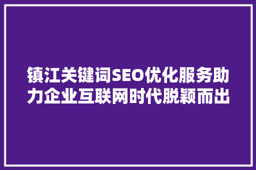 镇江关键词SEO优化服务助力企业互联网时代脱颖而出