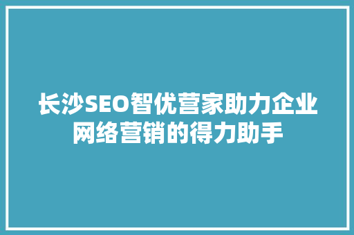 长沙SEO智优营家助力企业网络营销的得力助手