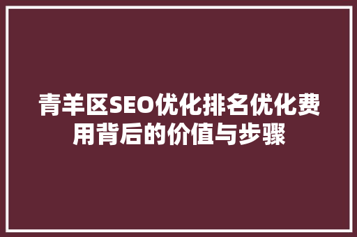 青羊区SEO优化排名优化费用背后的价值与步骤