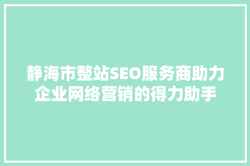 静海市整站SEO服务商助力企业网络营销的得力助手