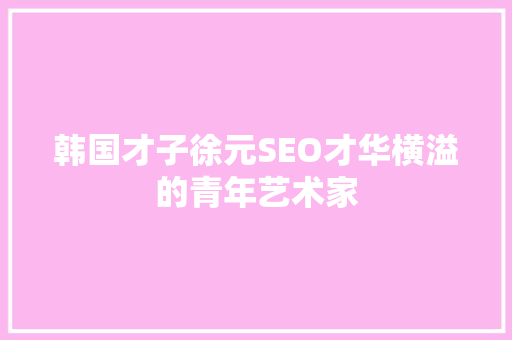 韩国才子徐元SEO才华横溢的青年艺术家