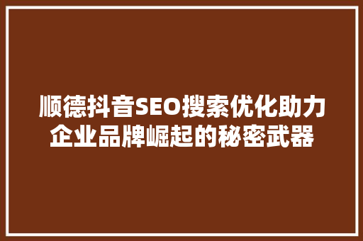 顺德抖音SEO搜索优化助力企业品牌崛起的秘密武器
