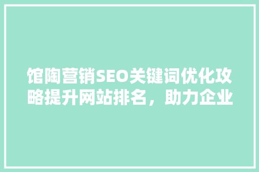 馆陶营销SEO关键词优化攻略提升网站排名，助力企业腾飞