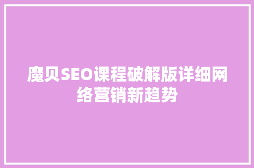魔贝SEO课程破解版详细网络营销新趋势  第1张