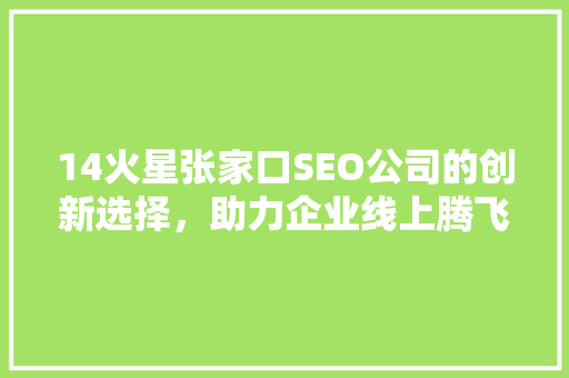 14火星张家口SEO公司的创新选择，助力企业线上腾飞