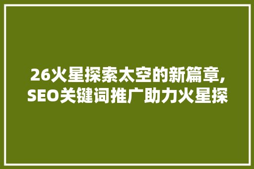 26火星探索太空的新篇章,SEO关键词推广助力火星探险