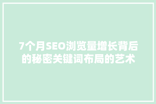 7个月SEO浏览量增长背后的秘密关键词布局的艺术