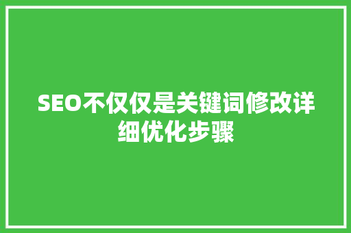 SEO不仅仅是关键词修改详细优化步骤