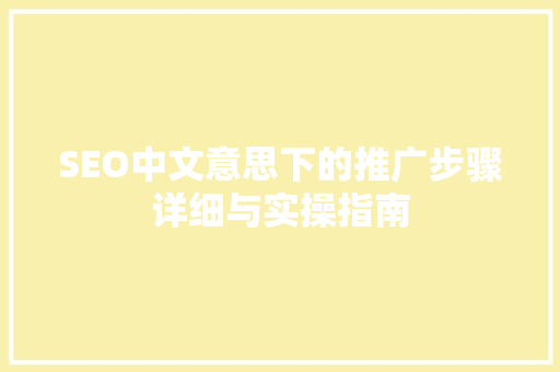 SEO中文意思下的推广步骤详细与实操指南