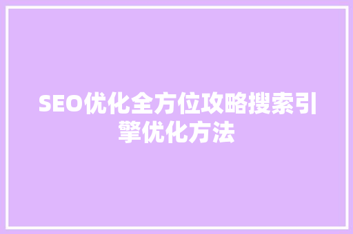 SEO优化全方位攻略搜索引擎优化方法