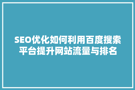 SEO优化如何利用百度搜索平台提升网站流量与排名