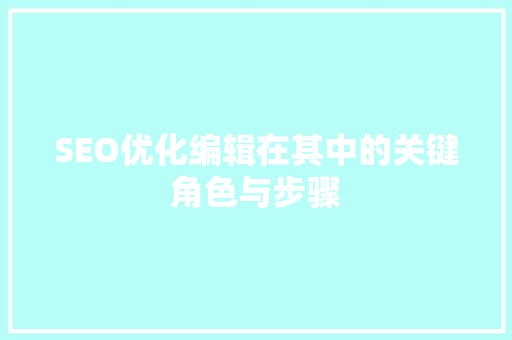 SEO优化编辑在其中的关键角色与步骤