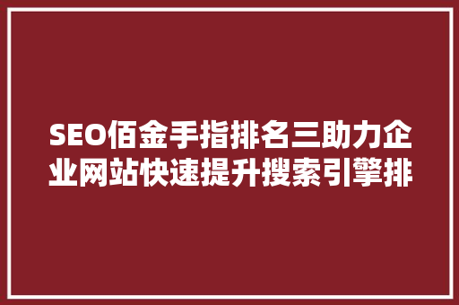 SEO佰金手指排名三助力企业网站快速提升搜索引擎排名的秘密武器