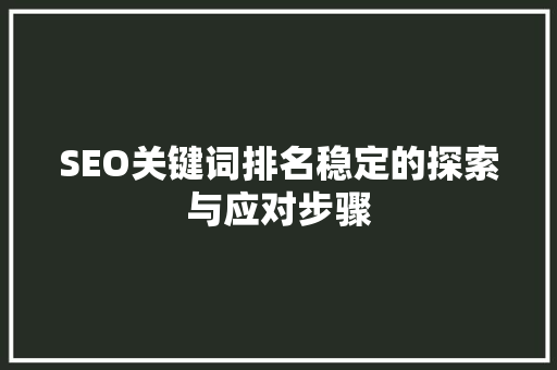 SEO关键词排名稳定的探索与应对步骤
