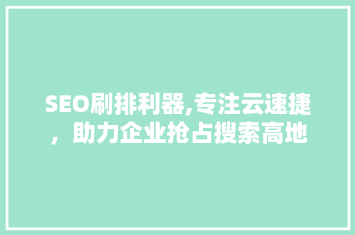 SEO刷排利器,专注云速捷，助力企业抢占搜索高地