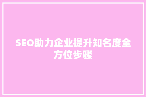 SEO助力企业提升知名度全方位步骤