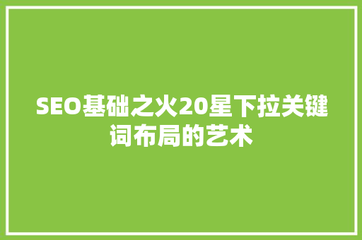 SEO基础之火20星下拉关键词布局的艺术