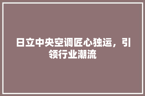 日立中央空调匠心独运，引领行业潮流
