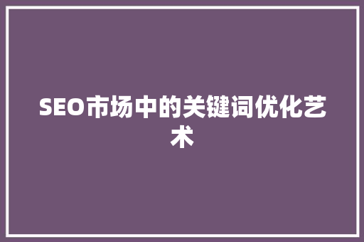 SEO市场中的关键词优化艺术